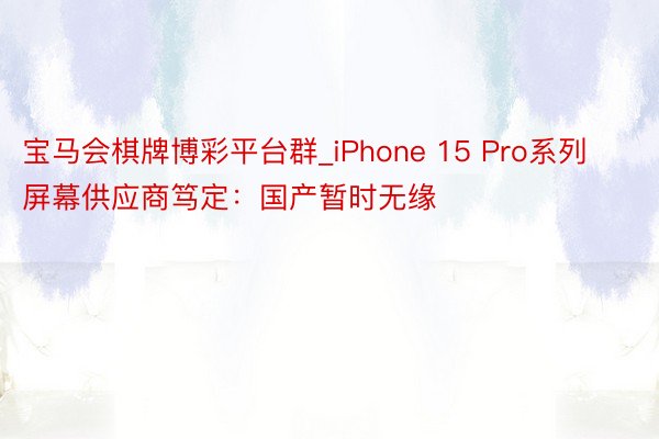宝马会棋牌博彩平台群_iPhone 15 Pro系列屏幕供应商笃定：国产暂时无缘