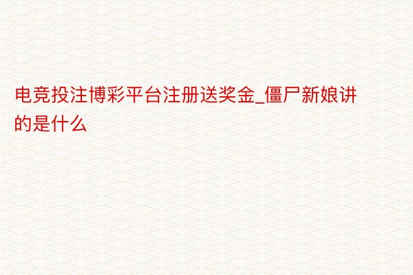 电竞投注博彩平台注册送奖金_僵尸新娘讲的是什么
