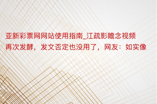 亚新彩票网网站使用指南_江疏影瞻念视频再次发酵，发文否定也没用了，网友：如实像