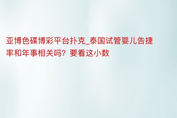 亚博色碟博彩平台扑克_泰国试管婴儿告捷率和年事相关吗？要看这小数