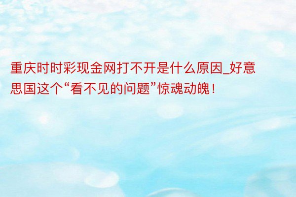 重庆时时彩现金网打不开是什么原因_好意思国这个“看不见的问题”惊魂动魄！